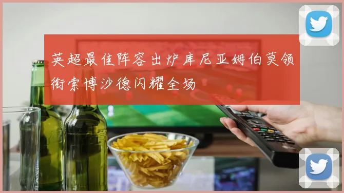 英超最佳阵容出炉库尼亚姆伯莫领衔索博沙德闪耀全场