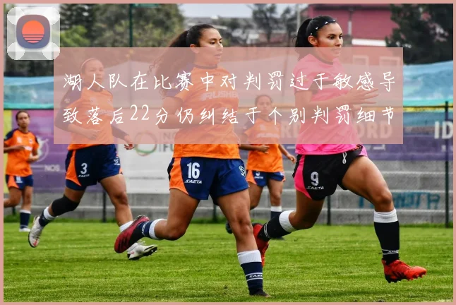 湖人队在比赛中对判罚过于敏感导致落后22分仍纠结于个别判罚细节