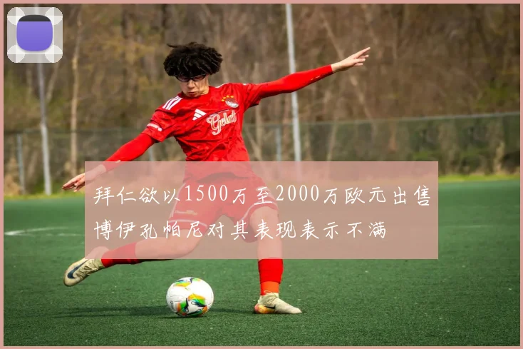 拜仁欲以1500万至2000万欧元出售博伊孔帕尼对其表现表示不满
