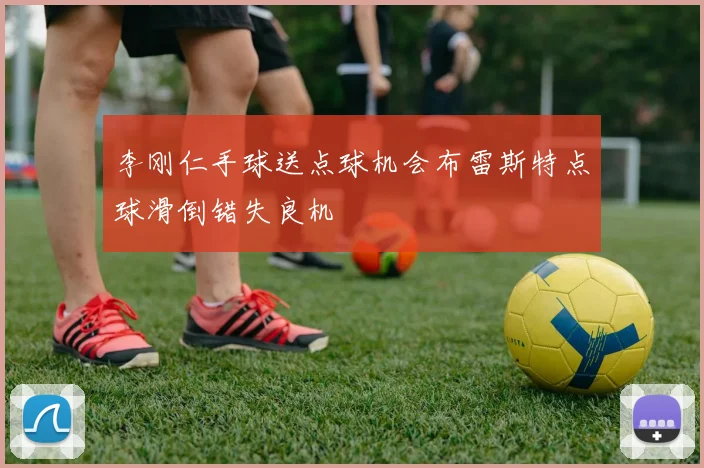李刚仁手球送点球机会布雷斯特点球滑倒错失良机