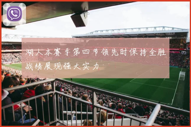 湖人本赛季第四节领先时保持全胜战绩展现强大实力