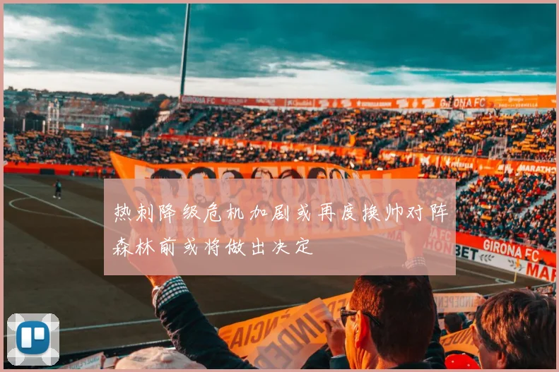 热刺降级危机加剧或再度换帅对阵森林前或将做出决定