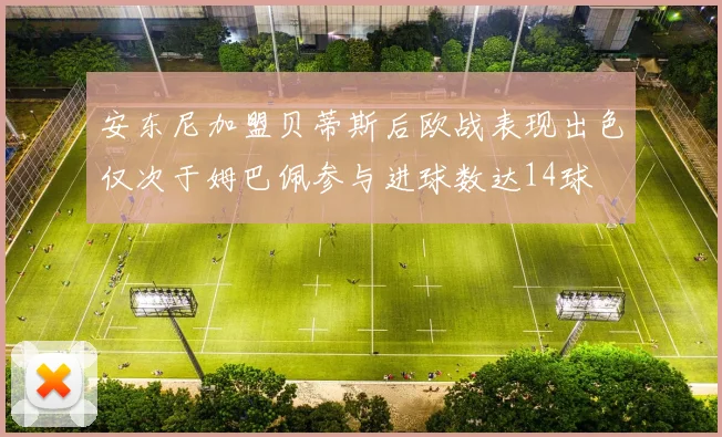 安东尼加盟贝蒂斯后欧战表现出色仅次于姆巴佩参与进球数达14球