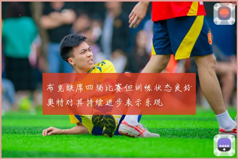 布克缺席四场比赛但训练状态良好奥特对其持续进步表示乐观