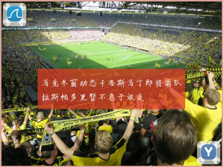 马竞冬窗动态卡洛斯马丁即将离队拉斯帕多里暂不急于放走