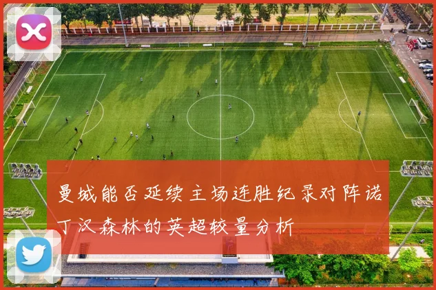 曼城能否延续主场连胜纪录对阵诺丁汉森林的英超较量分析