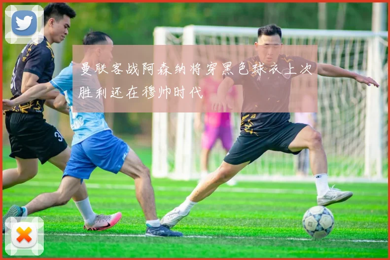 曼联客战阿森纳将穿黑色球衣上次胜利还在穆帅时代