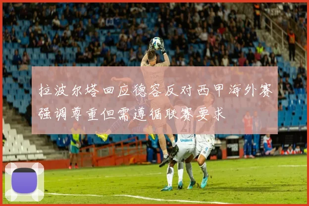 拉波尔塔回应德容反对西甲海外赛强调尊重但需遵循联赛要求
