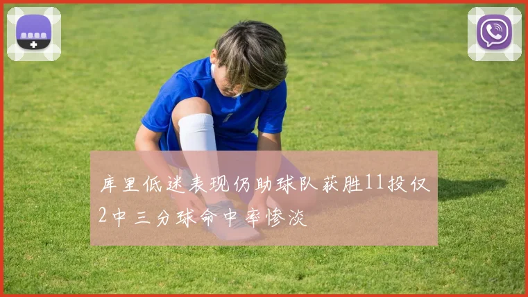 库里低迷表现仍助球队获胜11投仅2中三分球命中率惨淡