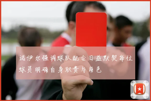 诺伊尔强调球队配合日益默契每位球员明确自身职责与角色