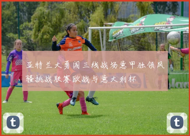 亚特兰大勇闯三线战场意甲独领风骚挑战联赛欧战与意大利杯