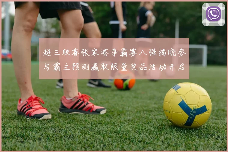 超三联赛张家港争霸赛八强揭晓参与霸主预测赢取限量奖品活动开启