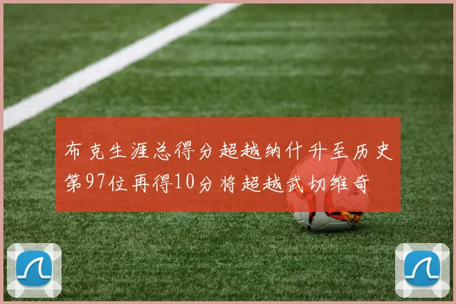 布克生涯总得分超越纳什升至历史第97位再得10分将超越武切维奇