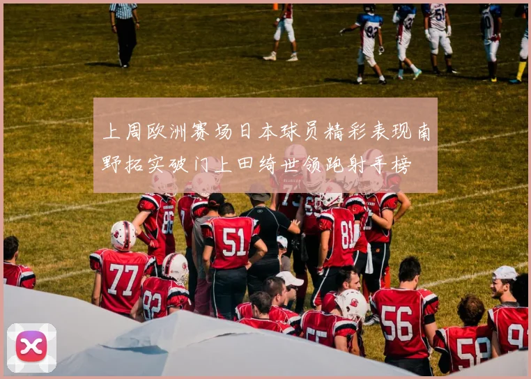 上周欧洲赛场日本球员精彩表现南野拓实破门上田绮世领跑射手榜