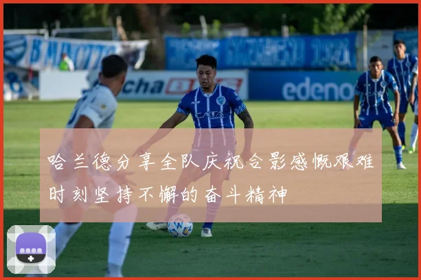 哈兰德分享全队庆祝合影感慨艰难时刻坚持不懈的奋斗精神