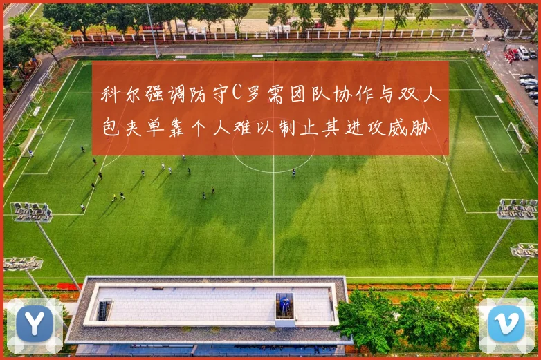 科尔强调防守C罗需团队协作与双人包夹单靠个人难以制止其进攻威胁